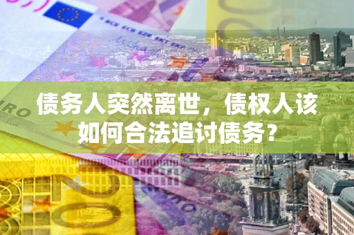 济南债务人突然离世，债权人该如何合法追讨债务？