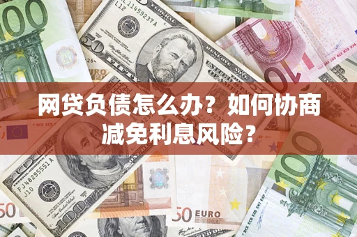 济南网贷负债怎么办？如何协商减免利息风险？