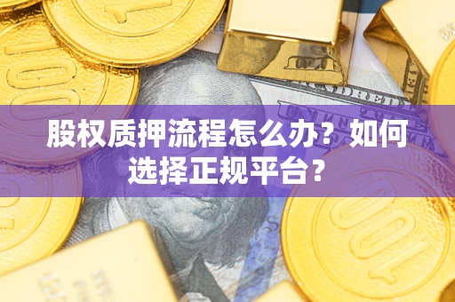 济南股权质押流程怎么办？如何选择正规平台？
