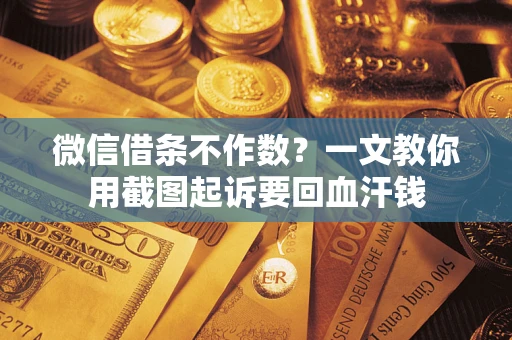 济南微信借条不作数？一文教你用截图起诉要回血汗钱
