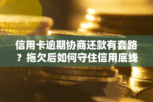 济南信用卡逾期协商还款有套路？拖欠后如何守住信用底线？