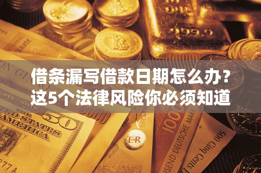 济南借条漏写借款日期怎么办？这5个法律风险你必须知道