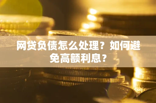 济南网贷负债怎么处理？如何避免高额利息？