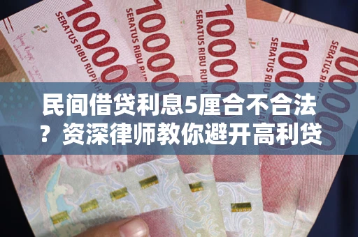 济南民间借贷利息5厘合不合法？资深律师教你避开高利贷陷阱