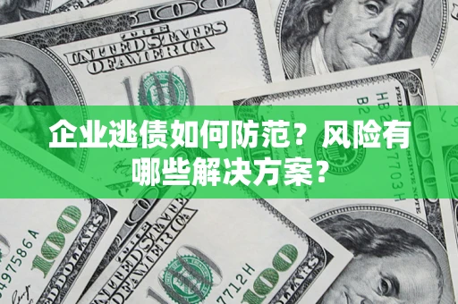 济南企业逃债如何防范？风险有哪些解决方案？