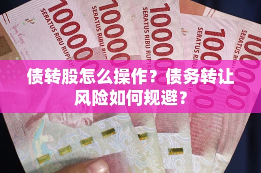 济南债转股怎么操作？债务转让风险如何规避？