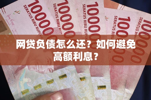 济南网贷负债怎么还？如何避免高额利息？