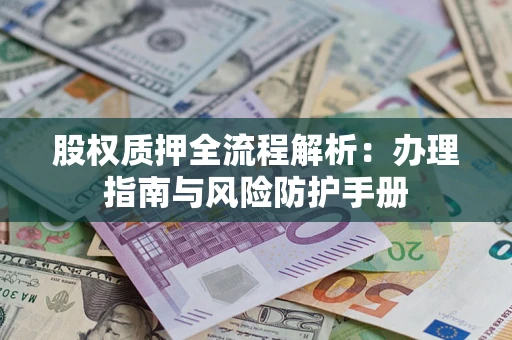 济南股权质押全流程解析：办理指南与风险防护手册