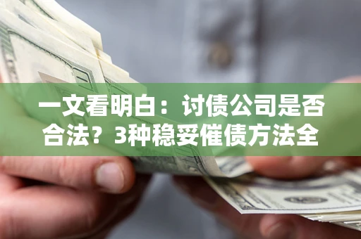 济南一文看明白：讨债公司是否合法？3种稳妥催债方法全解析