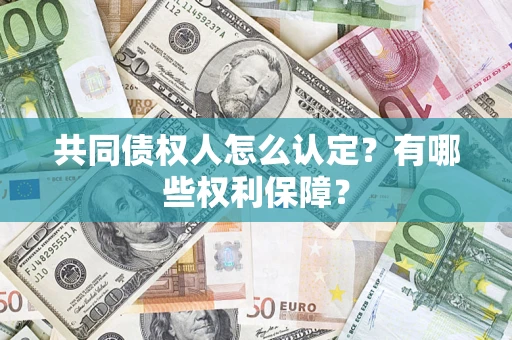 济南共同债权人怎么认定？有哪些权利保障？