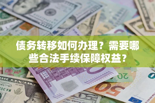 济南债务转移如何办理？需要哪些合法手续保障权益？