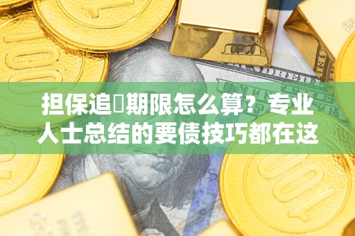 济南担保追償期限怎么算？专业人士总结的要债技巧都在这里了