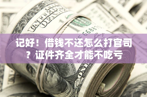 济南记好！借钱不还怎么打官司？证件齐全才能不吃亏