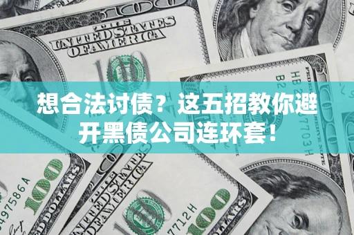 济南想合法讨债？这五招教你避开黑债公司连环套！