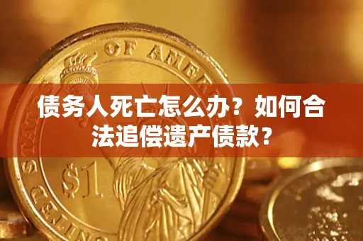 济南债务人死亡怎么办？如何合法追偿遗产债款？