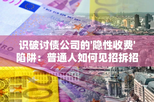 济南识破讨债公司的'隐性收费'陷阱：普通人如何见招拆招？