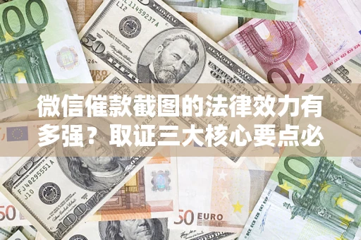 济南微信催款截图的法律效力有多强？取证三大核心要点必须知道！