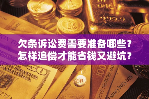 济南欠条诉讼费需要准备哪些？怎样追偿才能省钱又避坑？