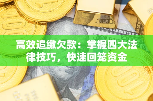 济南高效追缴欠款：掌握四大法律技巧，快速回笼资金