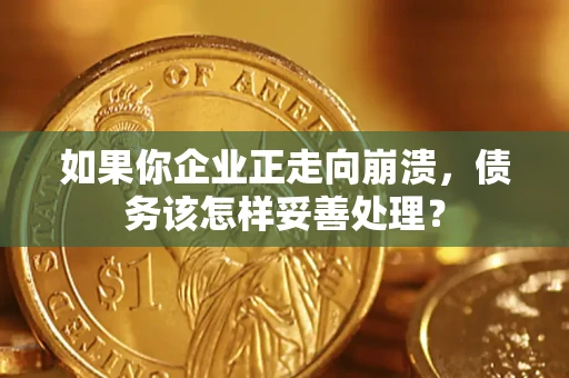 济南如果你企业正走向崩溃，债务该怎样妥善处理？
