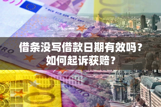 济南借条没写借款日期有效吗？如何起诉获赔？