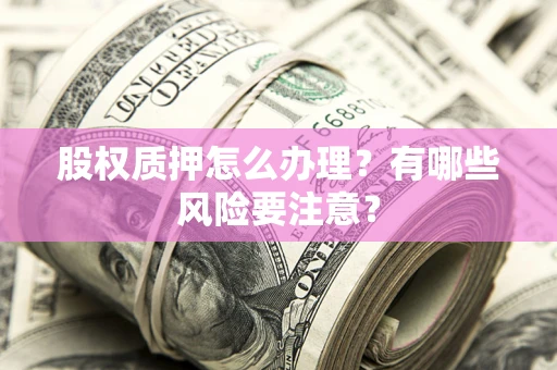 济南股权质押怎么办理？有哪些风险要注意？