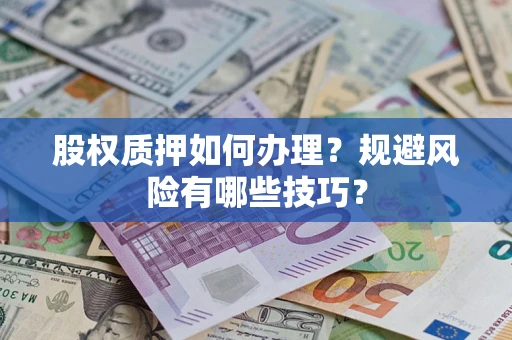 济南股权质押如何办理？规避风险有哪些技巧？