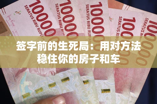 济南签字前的生死局：用对方法稳住你的房子和车