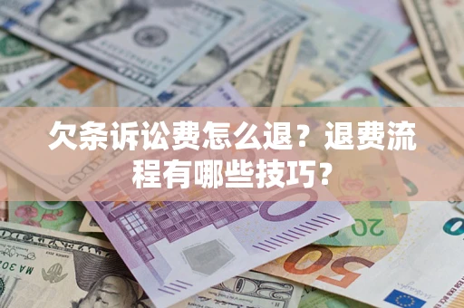 济南欠条诉讼费怎么退？退费流程有哪些技巧？