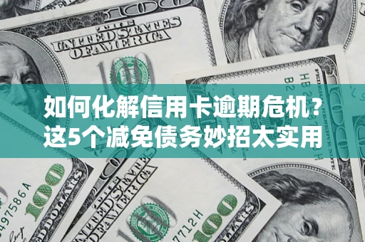 济南如何化解信用卡逾期危机？这5个减免债务妙招太实用