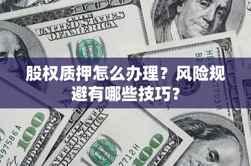 济南股权质押怎么办理？风险规避有哪些技巧？