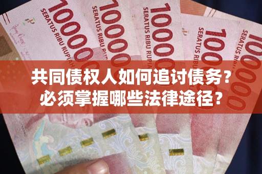 济南共同债权人如何追讨债务？必须掌握哪些法律途径？