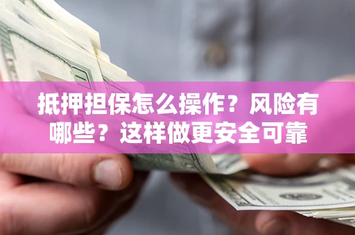 济南抵押担保怎么操作？风险有哪些？这样做更安全可靠