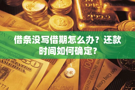 济南借条没写借期怎么办？还款时间如何确定？