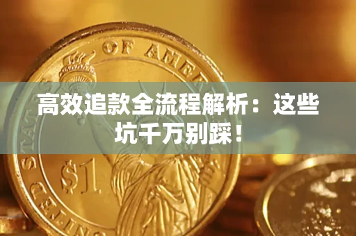 济南高效追款全流程解析：这些坑千万别踩！