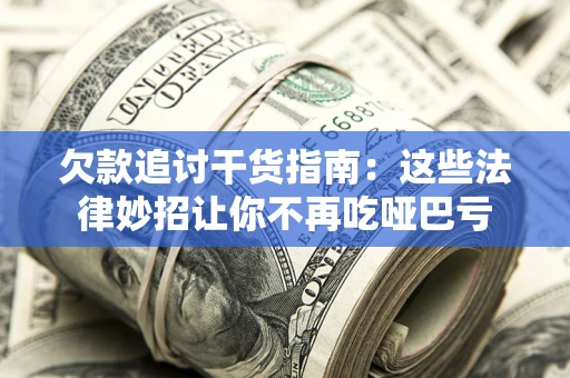 济南欠款追讨干货指南：这些法律妙招让你不再吃哑巴亏