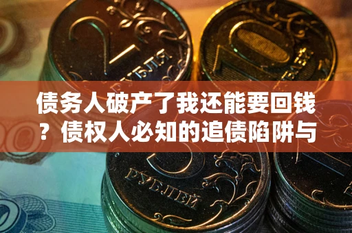 济南债务人破产了我还能要回钱？债权人必知的追债陷阱与破局之道