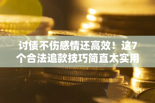 济南讨债不伤感情还高效！这7个合法追款技巧简直太实用