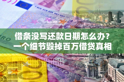 济南借条没写还款日期怎么办？一个细节毁掉百万借贷真相