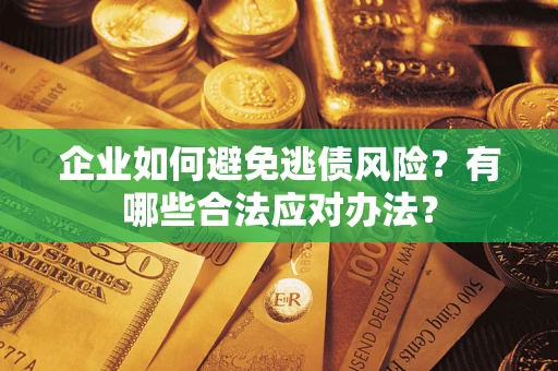 济南企业如何避免逃债风险？有哪些合法应对办法？