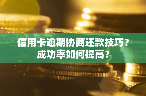 济南信用卡逾期协商还款技巧？成功率如何提高？