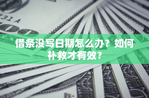 济南借条没写日期怎么办？如何补救才有效？