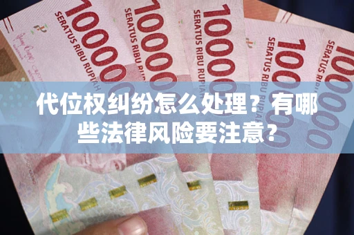 济南代位权纠纷怎么处理？有哪些法律风险要注意？