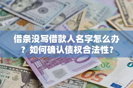 济南借条没写借款人名字怎么办？如何确认债权合法性？