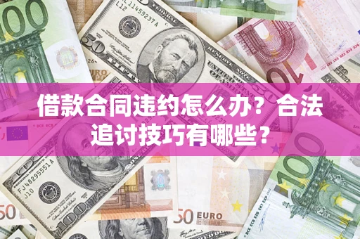 济南借款合同违约怎么办？合法追讨技巧有哪些？