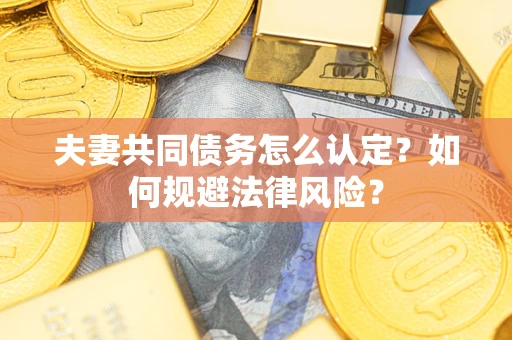 济南夫妻共同债务怎么认定？如何规避法律风险？