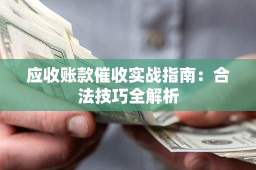 济南应收账款催收实战指南：合法技巧全解析