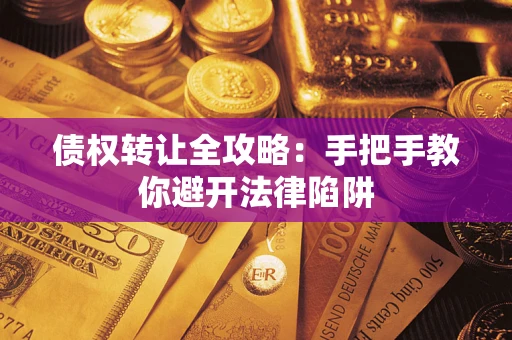 济南债权转让全攻略：手把手教你避开法律陷阱