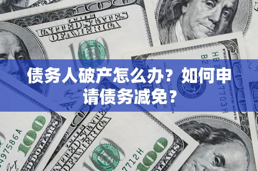 济南债务人破产怎么办？如何申请债务减免？