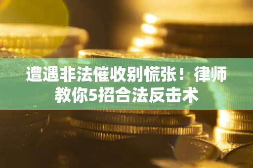 济南遭遇非法催收别慌张！律师教你5招合法反击术